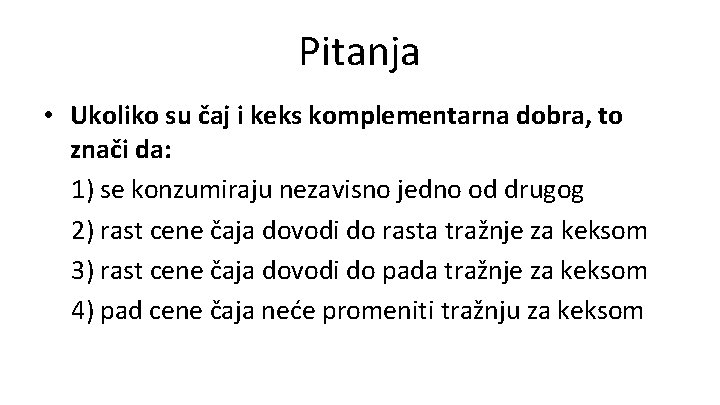 Pitanja • Ukoliko su čaj i keks komplementarna dobra, to znači da: 1) se