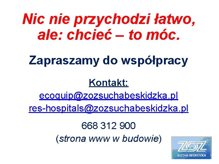 Nic nie przychodzi łatwo, ale: chcieć – to móc. Zapraszamy do współpracy Kontakt: ecoquip@zozsuchabeskidzka.