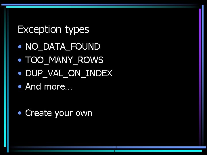 Exception types • • NO_DATA_FOUND TOO_MANY_ROWS DUP_VAL_ON_INDEX And more… • Create your own 