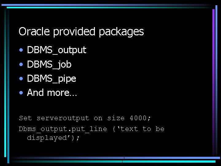 Oracle provided packages • • DBMS_output DBMS_job DBMS_pipe And more… Set serveroutput on size