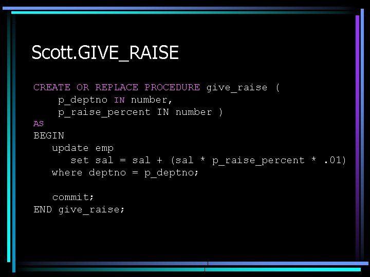 Scott. GIVE_RAISE CREATE OR REPLACE PROCEDURE give_raise ( p_deptno IN number, p_raise_percent IN number