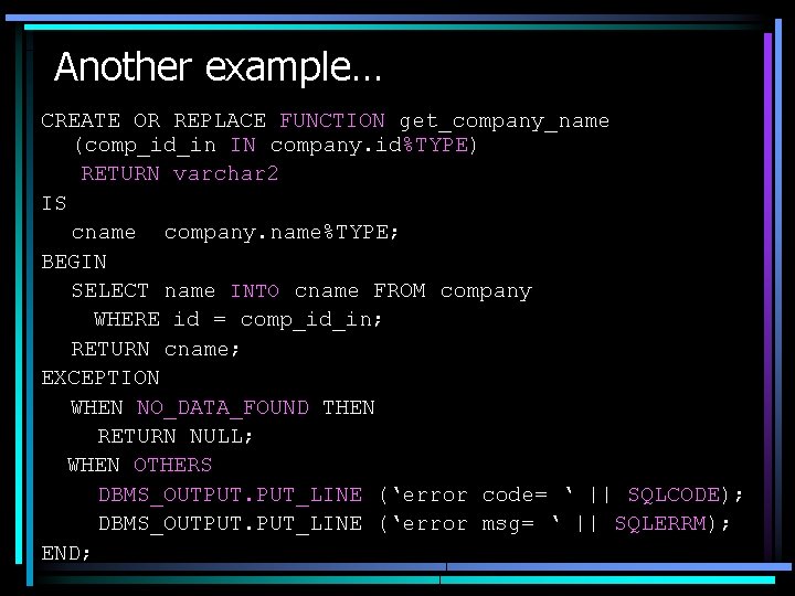 Another example… CREATE OR REPLACE FUNCTION get_company_name (comp_id_in IN company. id%TYPE) RETURN varchar 2