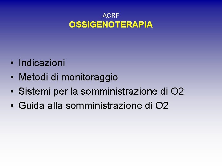 ACRF OSSIGENOTERAPIA • • Indicazioni Metodi di monitoraggio Sistemi per la somministrazione di O