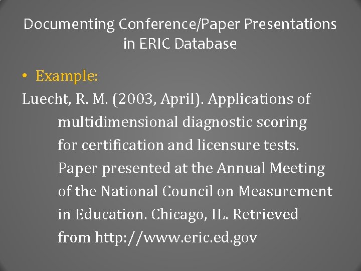 Documenting Conference/Paper Presentations in ERIC Database • Example: Luecht, R. M. (2003, April). Applications