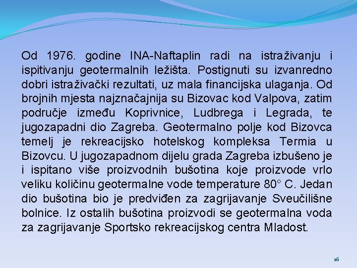 Od 1976. godine INA-Naftaplin radi na istraživanju i ispitivanju geotermalnih ležišta. Postignuti su izvanredno Od 1976. godine INA-Naftaplin radi na istraživanju i ispitivanju geotermalnih ležišta. Postignuti su izvanredno
