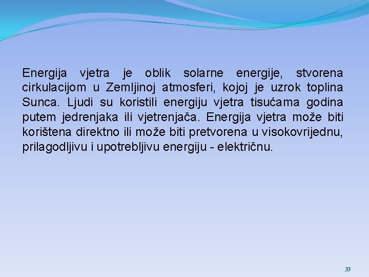 Energija vjetra je oblik solarne energije, stvorena cirkulacijom u Zemljinoj atmosferi, kojoj je uzrok