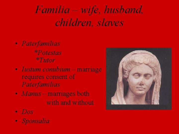 Familia – wife, husband, children, slaves • Paterfamilias *Potestas *Tutor • Iustum conubium –