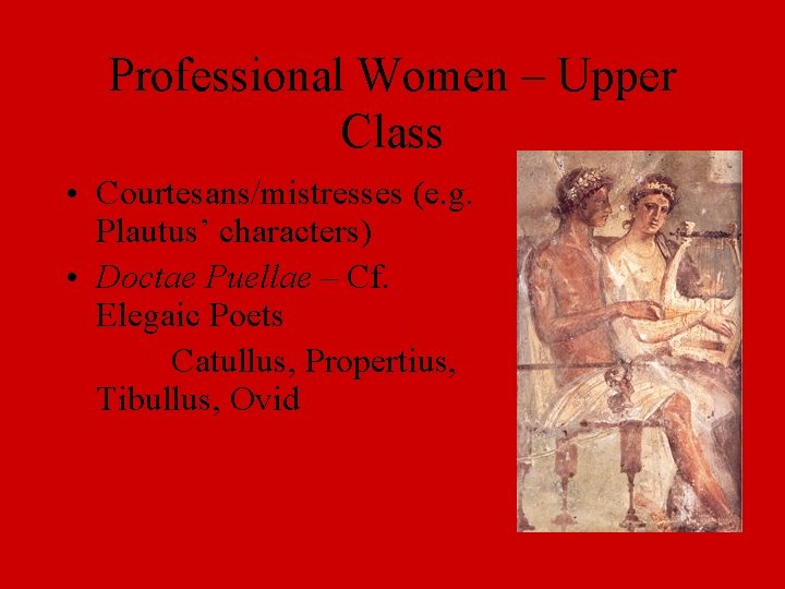 Professional Women – Upper Class • Courtesans/mistresses (e. g. Plautus’ characters) • Doctae Puellae