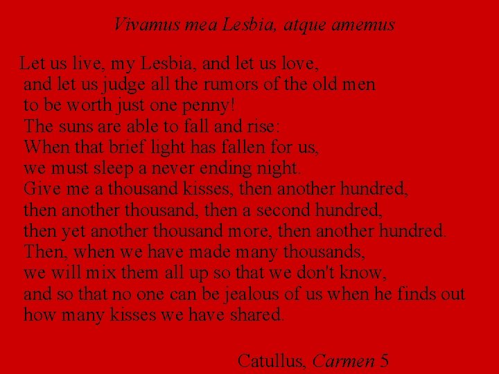 Vivamus mea Lesbia, atque amemus Let us live, my Lesbia, and let us love,