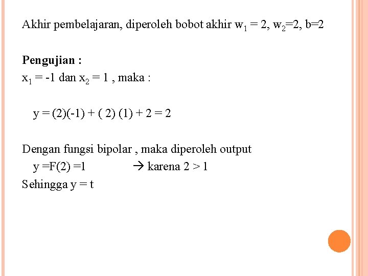 Akhir pembelajaran, diperoleh bobot akhir w 1 = 2, w 2=2, b=2 Pengujian :