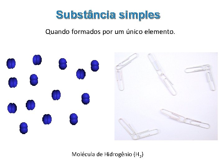 Substância simples Quando formados por um único elemento. Molécula de Hidrogênio (H 2) 