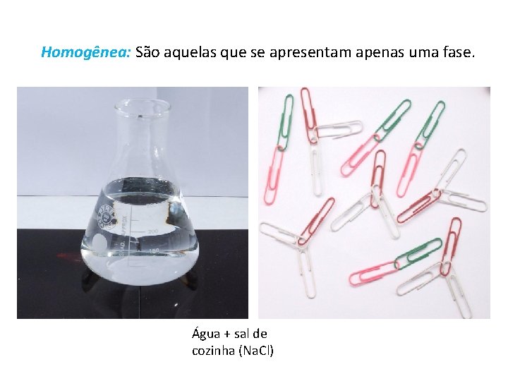 Homogênea: São aquelas que se apresentam apenas uma fase. Água + sal de cozinha