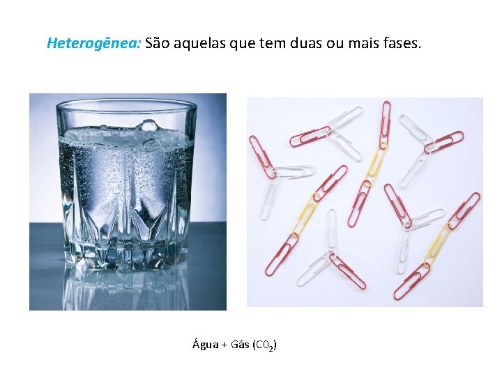 Heterogênea: São aquelas que tem duas ou mais fases. Água + Gás (C 02)