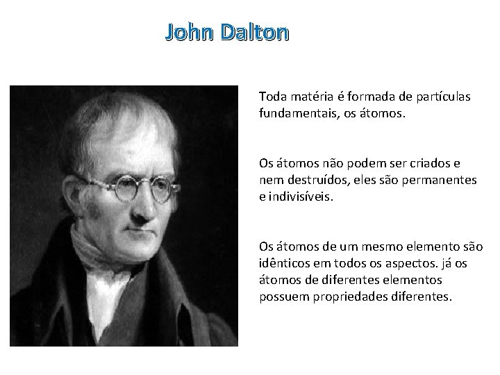 John Dalton Toda matéria é formada de partículas fundamentais, os átomos. Os átomos não