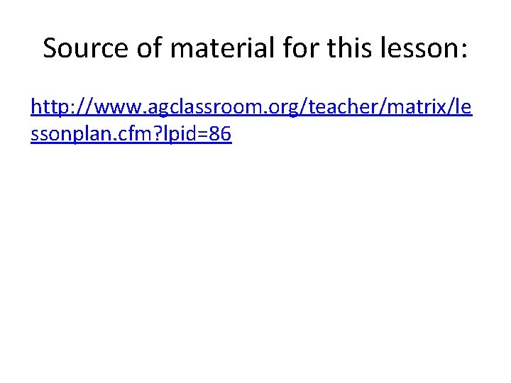 Source of material for this lesson: http: //www. agclassroom. org/teacher/matrix/le ssonplan. cfm? lpid=86 