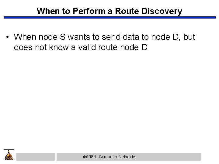 When to Perform a Route Discovery • When node S wants to send data