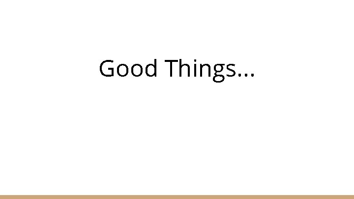 Good Things. . . 
