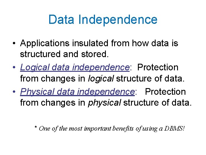 Data Independence • Applications insulated from how data is structured and stored. • Logical Data Independence • Applications insulated from how data is structured and stored. • Logical