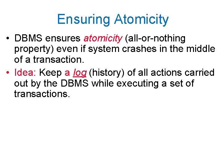 Ensuring Atomicity • DBMS ensures atomicity (all-or-nothing property) even if system crashes in the Ensuring Atomicity • DBMS ensures atomicity (all-or-nothing property) even if system crashes in the