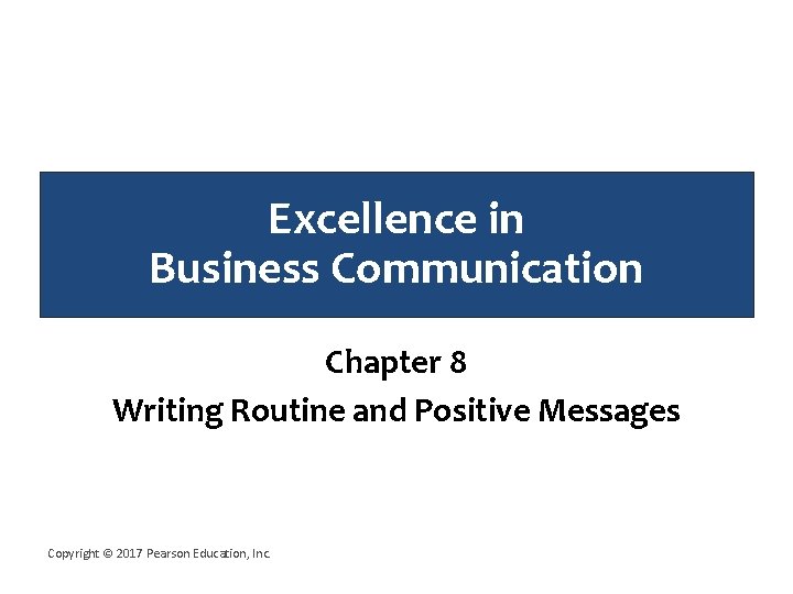 Excellence in Business Communication Chapter 8 Writing Routine and Positive Messages Copyright © 2017