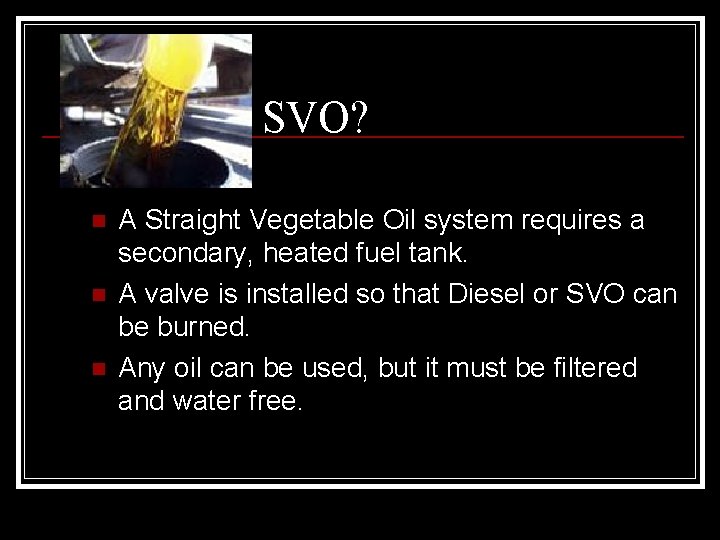 What is SVO? n n n A Straight Vegetable Oil system requires a secondary,