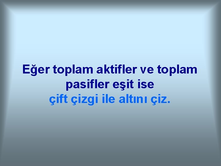 Eğer toplam aktifler ve toplam pasifler eşit ise çift çizgi ile altını çiz. 