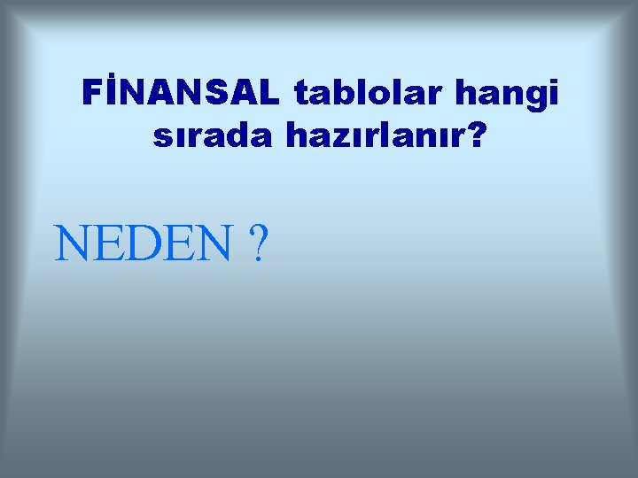 FİNANSAL tablolar hangi sırada hazırlanır? NEDEN ? 