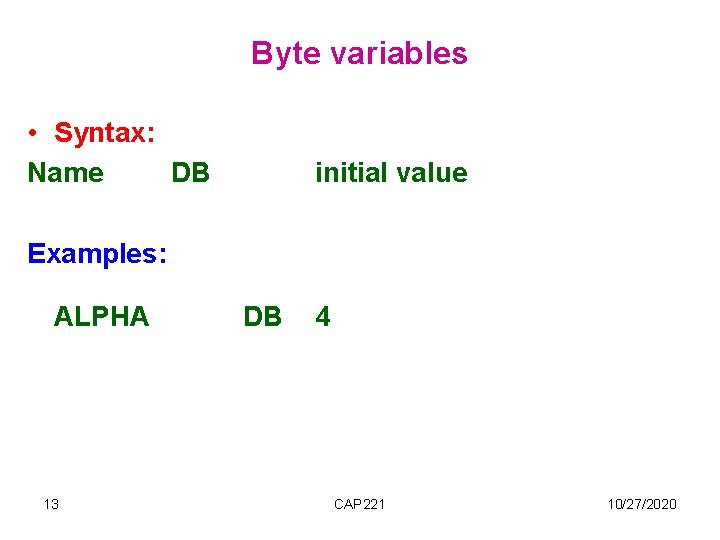 Byte variables • Syntax: Name DB initial value Examples: ALPHA 13 DB 4 CAP Byte variables • Syntax: Name DB initial value Examples: ALPHA 13 DB 4 CAP