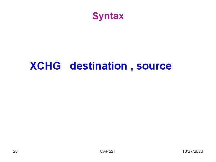 Syntax XCHG destination , source 26 CAP 221 10/27/2020 Syntax XCHG destination , source 26 CAP 221 10/27/2020