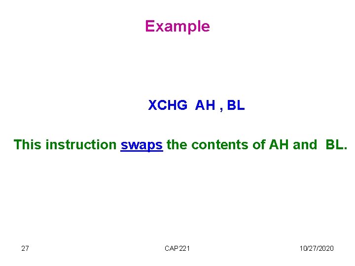 Example XCHG AH , BL This instruction swaps the contents of AH and BL. Example XCHG AH , BL This instruction swaps the contents of AH and BL.