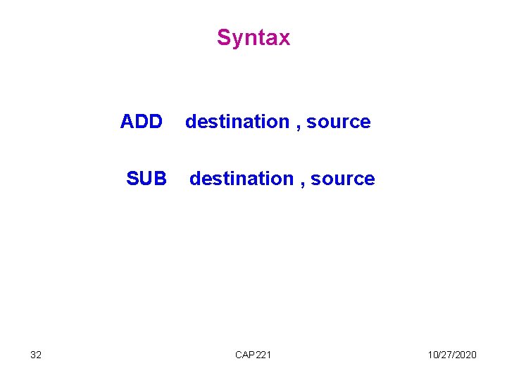 Syntax ADD destination , source SUB destination , source 32 CAP 221 10/27/2020 Syntax ADD destination , source SUB destination , source 32 CAP 221 10/27/2020
