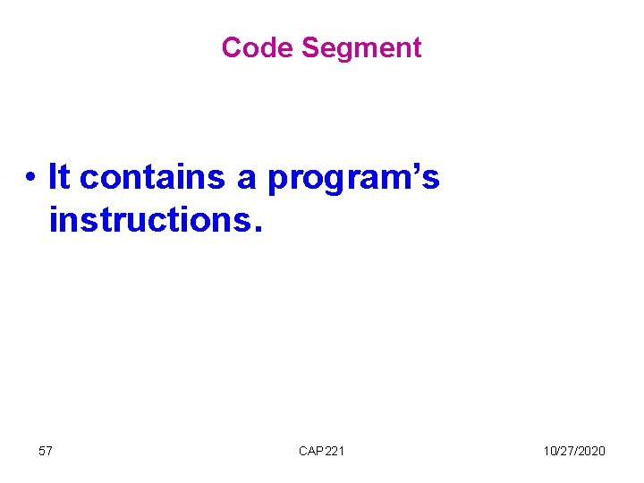 Code Segment • It contains a program’s instructions. 57 CAP 221 10/27/2020 Code Segment • It contains a program’s instructions. 57 CAP 221 10/27/2020