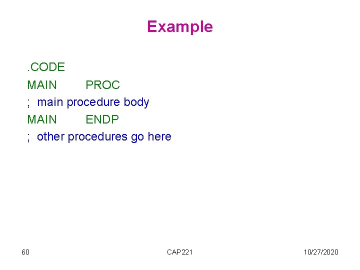 Example. CODE MAIN PROC ; main procedure body MAIN ENDP ; other procedures go Example. CODE MAIN PROC ; main procedure body MAIN ENDP ; other procedures go