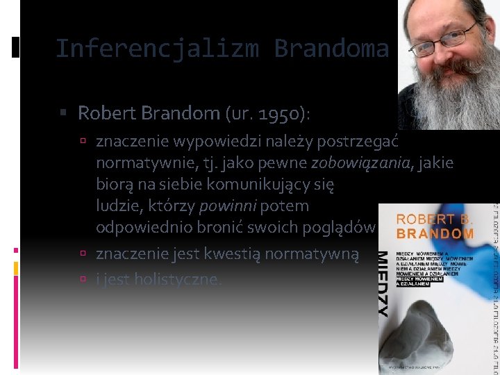 Inferencjalizm Brandoma Robert Brandom (ur. 1950): znaczenie wypowiedzi należy postrzegać normatywnie, tj. jako pewne