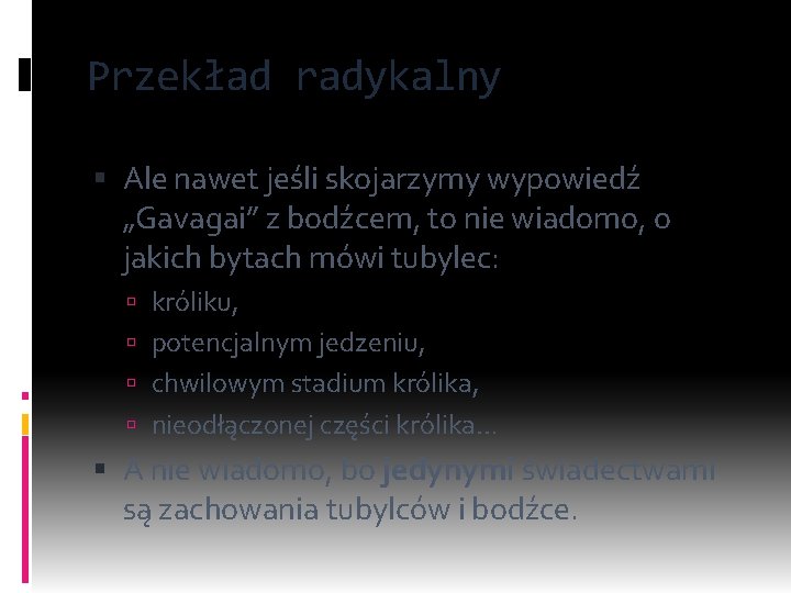 Przekład radykalny Ale nawet jeśli skojarzymy wypowiedź „Gavagai” z bodźcem, to nie wiadomo, o