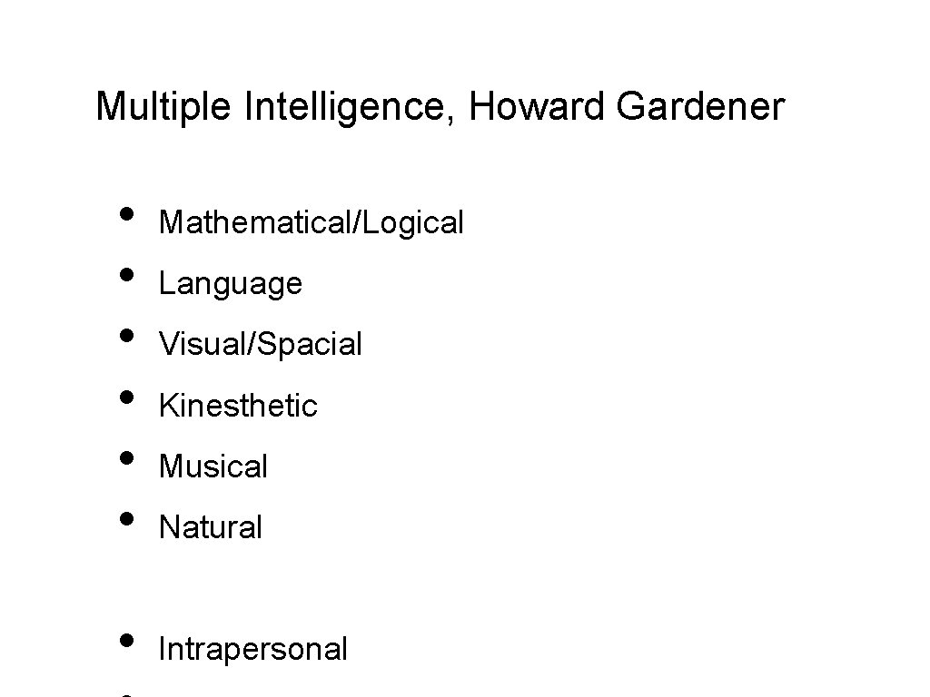 Multiple Intelligence, Howard Gardener • • Mathematical/Logical Language Visual/Spacial Kinesthetic Musical Natural Intrapersonal 