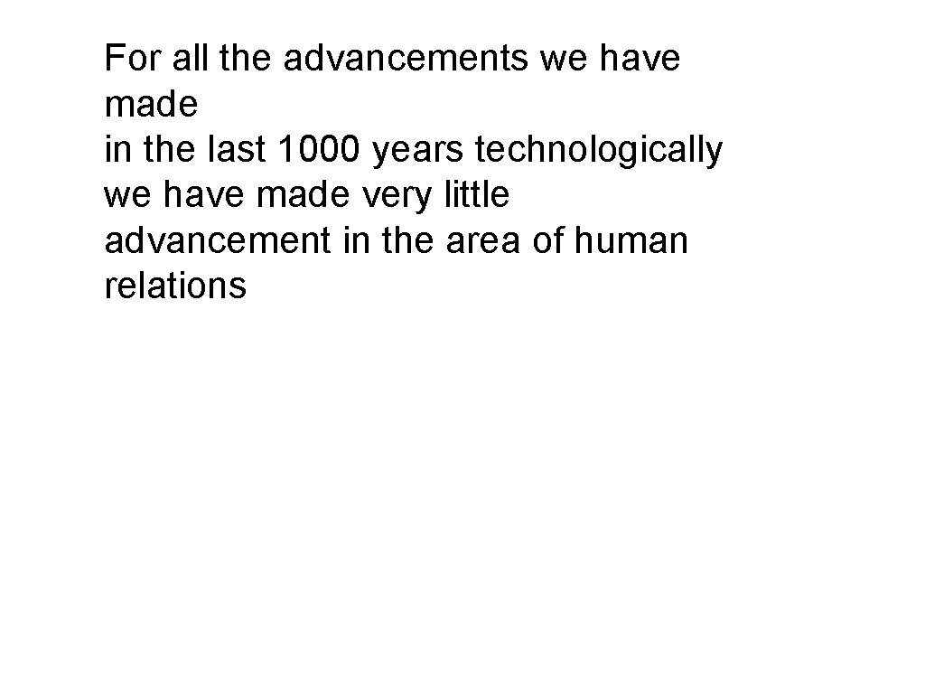 For all the advancements we have made in the last 1000 years technologically we