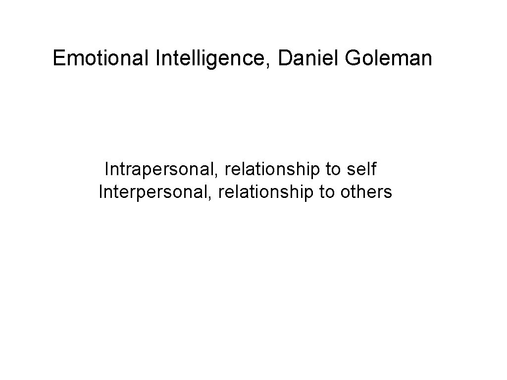 Emotional Intelligence, Daniel Goleman Intrapersonal, relationship to self Interpersonal, relationship to others 
