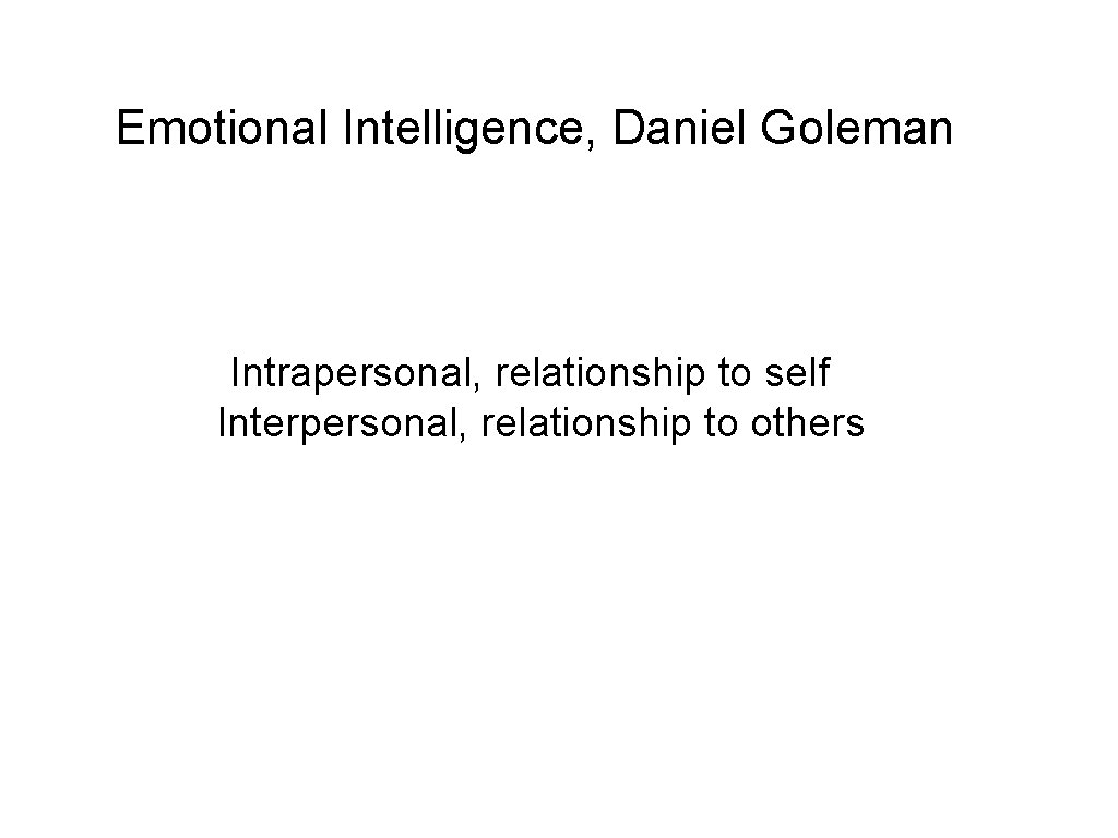 Emotional Intelligence, Daniel Goleman Intrapersonal, relationship to self Interpersonal, relationship to others 