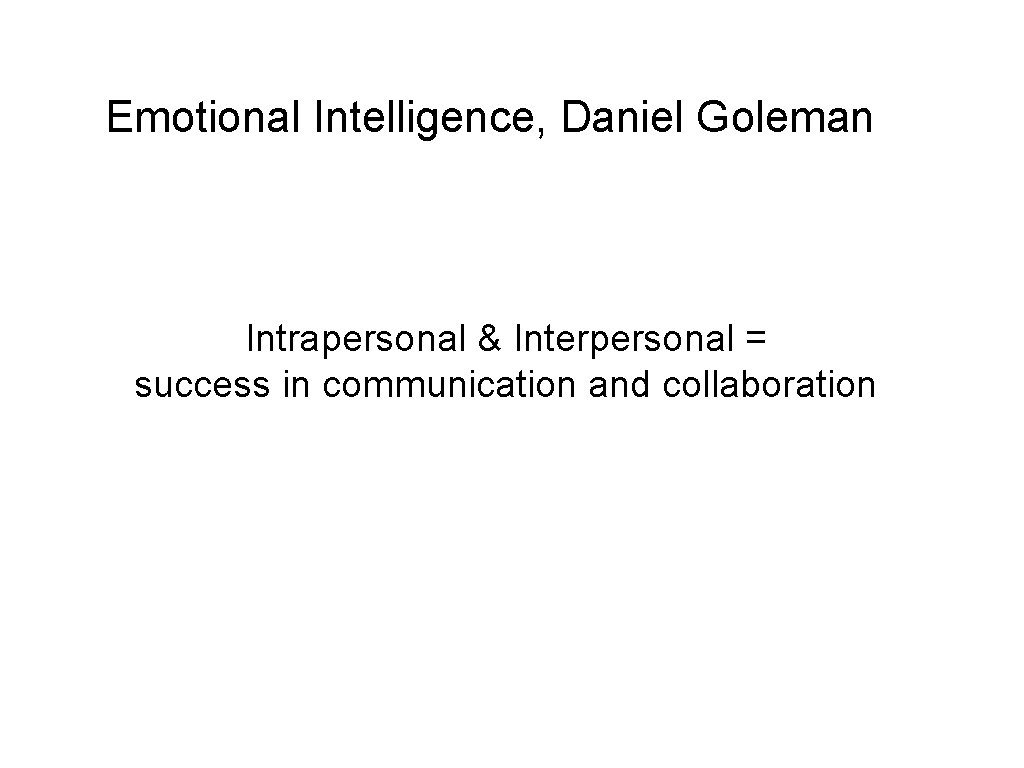 Emotional Intelligence, Daniel Goleman Intrapersonal & Interpersonal = success in communication and collaboration 