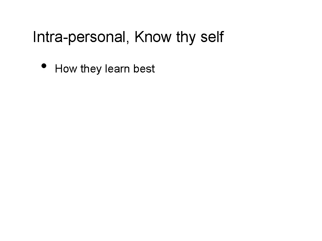 Intra-personal, Know thy self • How they learn best 