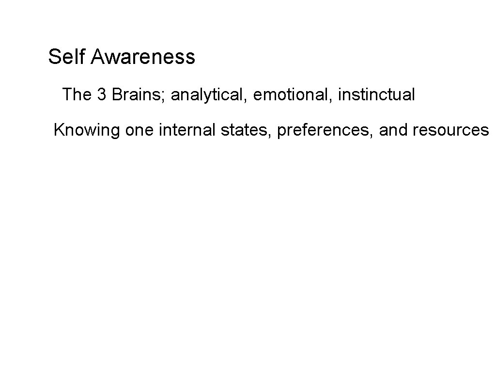 Self Awareness The 3 Brains; analytical, emotional, instinctual Knowing one internal states, preferences, and