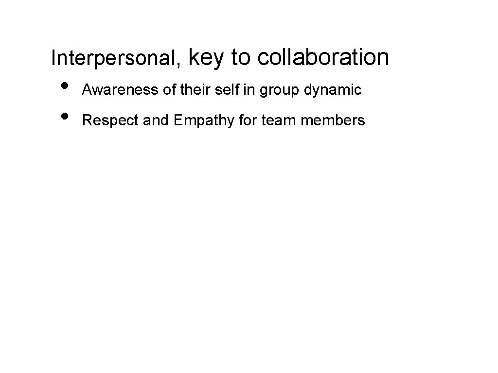 Interpersonal, key to collaboration • • Awareness of their self in group dynamic Respect