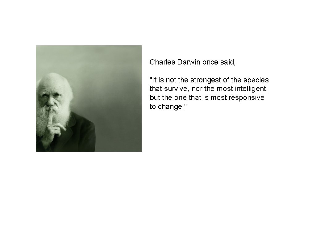 Charles Darwin once said, "It is not the strongest of the species that survive,