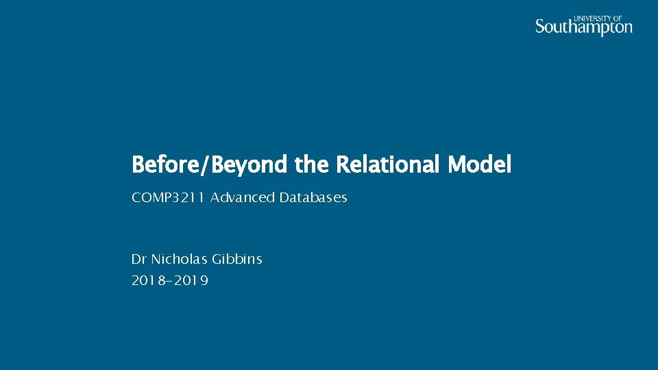 Before/Beyond the Relational Model COMP 3211 Advanced Databases Dr Nicholas Gibbins 2018 -2019 