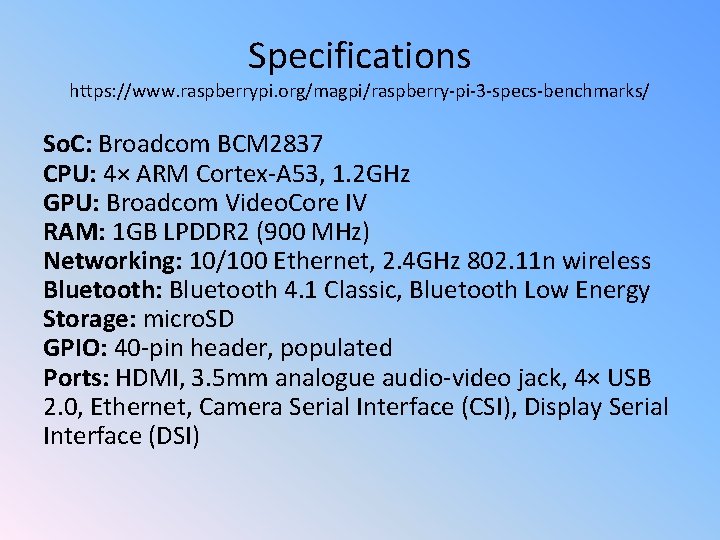 Specifications https: //www. raspberrypi. org/magpi/raspberry-pi-3 -specs-benchmarks/ So. C: Broadcom BCM 2837 CPU: 4× ARM