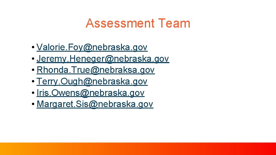 Assessment Team • Valorie. Foy@nebraska. gov • Jeremy. Heneger@nebraska. gov • Rhonda. True@nebraksa. gov