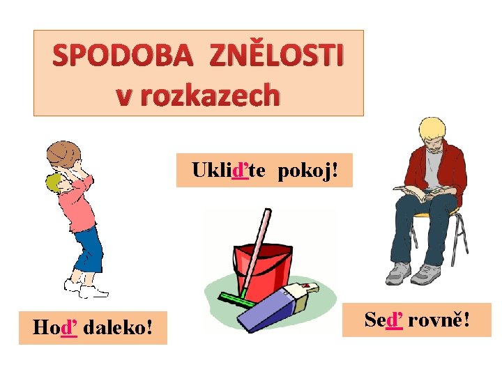 SPODOBA ZNĚLOSTI v rozkazech Ukliďte pokoj! Hoď daleko! Seď rovně! 