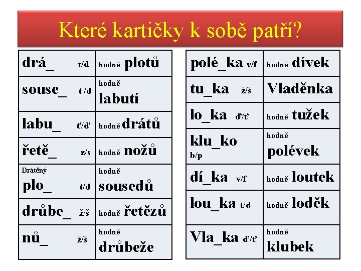 Které kartičky k sobě patří? drá_ souse_ t/d t /d hodně labutí labu_ ť/ď