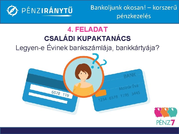 Bankoljunk okosan! – korszerű pénzkezelés 4. FELADAT CSALÁDI KUPAKTANÁCS Legyen-e Évinek bankszámlája, bankkártyája? 